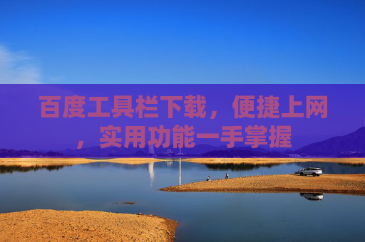 百度工具栏下载，便捷上网，实用功能一手掌握