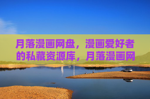 月落漫画网盘，漫画爱好者的私藏资源库，月落漫画网盘，漫画爱好者的私藏资源库