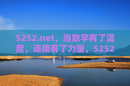 5252.net,当数字有了温度,连接有了力量,5252.net,数字的温度,连接的力量 5252.net,当数字有了温度,连接有了力量,5252.net,数字的温度,连接的力量