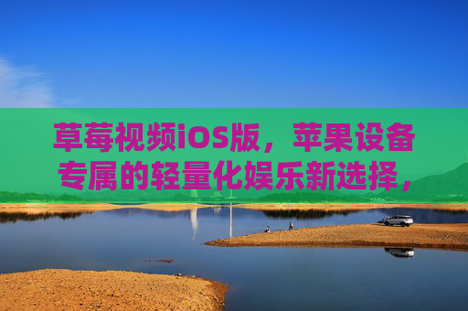 草莓视频iOS版,苹果设备专属的轻量化娱乐新选择,草莓视频iOS版 苹果专属轻量化娱乐新选择 草莓视频iOS版,苹果设备专属的轻量化娱乐新选择,草莓视频iOS版 苹果专属轻量化娱乐新选择