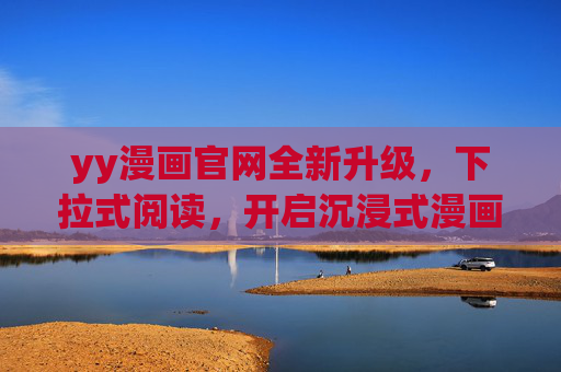 yy漫画官网全新升级，下拉式阅读，开启沉浸式漫画新体验，yy漫画官网全新升级，下拉式阅读开启沉浸式漫画新体验