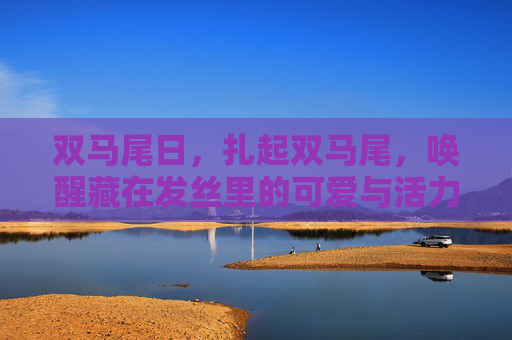 双马尾日,扎起双马尾,唤醒藏在发丝里的可爱与活力,双马尾日,扎起双马尾,唤醒藏在发丝里的可爱与活力 双马尾日,扎起双马尾,唤醒藏在发丝里的可爱与活力,双马尾日,扎起双马尾,唤醒藏在发丝里的可爱与活力