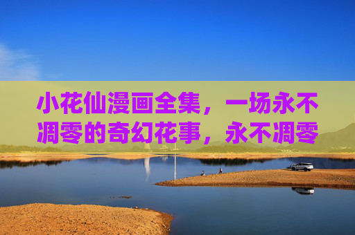 小花仙漫画全集,一场永不凋零的奇幻花事,永不凋零的奇幻花事,小花仙漫画全集 小花仙漫画全集,一场永不凋零的奇幻花事,永不凋零的奇幻花事,小花仙漫画全集