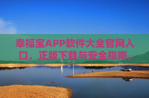幸福宝APP软件大全官网入口,正版下载与安全指南,幸福宝APP软件大全官网入口,正版下载与安全指南 幸福宝APP软件大全官网入口,正版下载与安全指南,幸福宝APP软件大全官网入口,正版下载与安全指南