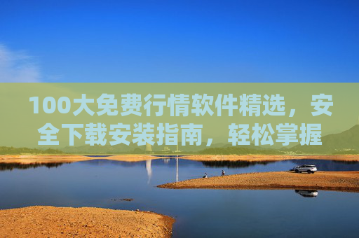 100大免费行情软件精选,安全下载安装指南,轻松掌握实时市场动态,100大免费行情软件精选,安全下载与实时市场动态指南 100大免费行情软件精选,安全下载安装指南,轻松掌握实时市场动态,100大免费行情软件精选,安全下载与实时市场动态指南