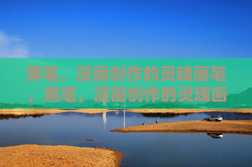 黑笔,漫画创作的灵魂画笔,黑笔,漫画创作的灵魂画笔 黑笔,漫画创作的灵魂画笔,黑笔,漫画创作的灵魂画笔