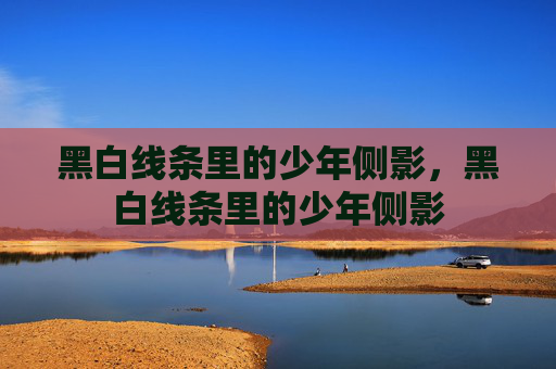 黑白线条里的少年侧影,黑白线条里的少年侧影 黑白线条里的少年侧影,黑白线条里的少年侧影