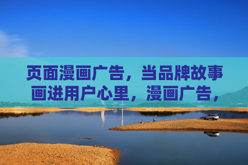 页面漫画广告,当品牌故事画进用户心里,漫画广告,让品牌故事住进用户心里 页面漫画广告,当品牌故事画进用户心里,漫画广告,让品牌故事住进用户心里