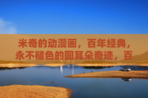 米奇的动漫画,百年经典,永不褪色的圆耳朵奇迹,百年米奇,圆耳朵的不朽奇迹 米奇的动漫画,百年经典,永不褪色的圆耳朵奇迹,百年米奇,圆耳朵的不朽奇迹