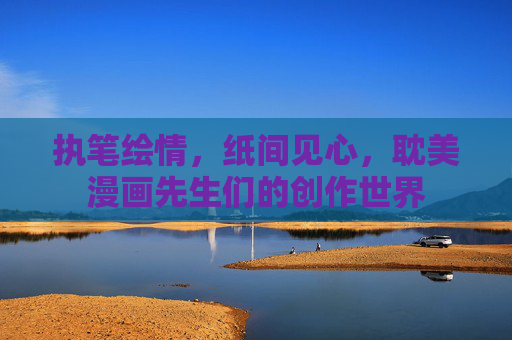 执笔绘情，纸间见心，耽美漫画先生们的创作世界