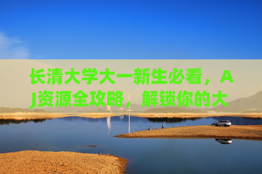 长清大学大一新生必看,AJ资源全攻略,解锁你的大学成长密码,长清大学大一新生AJ资源全攻略,解锁你的大学成长密码 长清大学大一新生必看,AJ资源全攻略,解锁你的大学成长密码,长清大学大一新生AJ资源全攻略,解锁你的大学成长密码