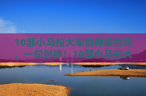 10部小马拉大车的神级台词,一句封神!10部小马拉大车的神级台词,一句封神! 10部小马拉大车的神级台词,一句封神!10部小马拉大车的神级台词,一句封神!