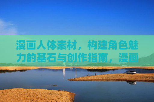 漫画人体素材,构建角色魅力的基石与创作指南,漫画人体素材,角色魅力的基石与创作指南 漫画人体素材,构建角色魅力的基石与创作指南,漫画人体素材,角色魅力的基石与创作指南