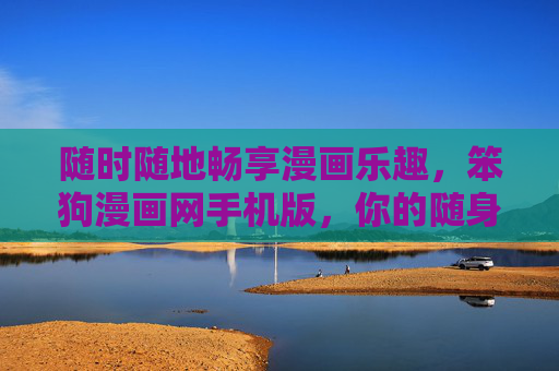 随时随地畅享漫画乐趣,笨狗漫画网手机版,你的随身漫画宝库,笨狗漫画网手机版,随身漫画宝库 随时随地畅享漫画乐趣,笨狗漫画网手机版,你的随身漫画宝库,笨狗漫画网手机版,随身漫画宝库