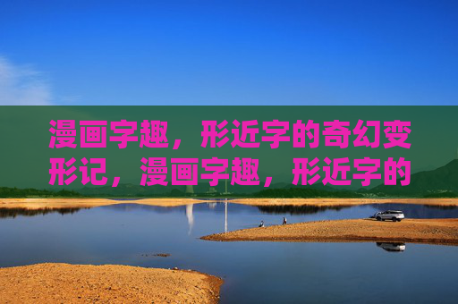 漫画字趣,形近字的奇幻变形记,漫画字趣,形近字的奇幻变形 漫画字趣,形近字的奇幻变形记,漫画字趣,形近字的奇幻变形
