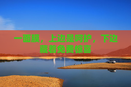 一面膜,上边是呵护,下边藏着免费惊喜 一面膜,上边是呵护,下边藏着免费惊喜