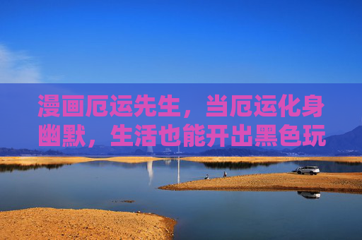 漫画厄运先生,当厄运化身幽默,生活也能开出黑色玩笑,厄运先生的黑色幽默,生活也能笑着开花 漫画厄运先生,当厄运化身幽默,生活也能开出黑色玩笑,厄运先生的黑色幽默,生活也能笑着开花