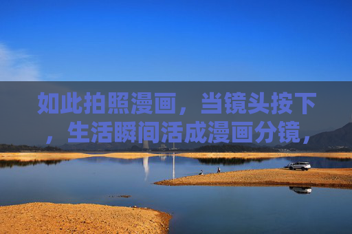 如此拍照漫画,当镜头按下,生活瞬间活成漫画分镜,镜头按下,生活瞬间活成漫画分镜 如此拍照漫画,当镜头按下,生活瞬间活成漫画分镜,镜头按下,生活瞬间活成漫画分镜