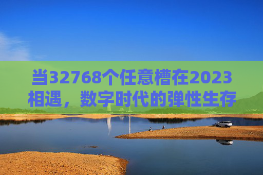 当32768个任意槽在2023相遇,数字时代的弹性生存法则,32768槽相遇,2023数字时代的弹性生存法则 当32768个任意槽在2023相遇,数字时代的弹性生存法则,32768槽相遇,2023数字时代的弹性生存法则