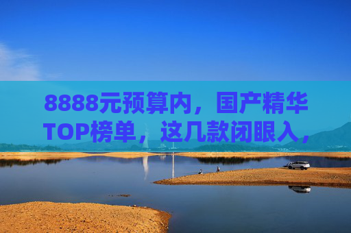 8888元预算内，国产精华TOP榜单，这几款闭眼入，效果堪比大牌！8888元预算内国产精华TOP榜单，闭眼入，效果堪比大牌