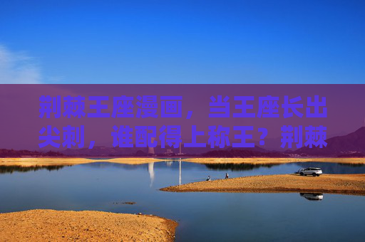 荆棘王座漫画,当王座长出尖刺,谁配得上称王?荆棘王座,谁配称王? 荆棘王座漫画,当王座长出尖刺,谁配得上称王?荆棘王座,谁配称王?