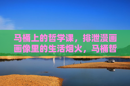 马桶上的哲学课,排泄漫画画像里的生活烟火,马桶哲学课,排泄漫画里的生活烟火 马桶上的哲学课,排泄漫画画像里的生活烟火,马桶哲学课,排泄漫画里的生活烟火