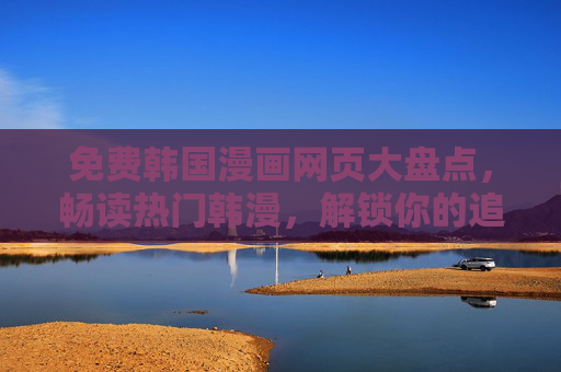免费韩国漫画网页大盘点,畅读热门韩漫,解锁你的追漫新姿势,免费韩漫网页大盘点,畅读热门,解锁追漫新姿势 免费韩国漫画网页大盘点,畅读热门韩漫,解锁你的追漫新姿势,免费韩漫网页大盘点,畅读热门,解锁追漫新姿势