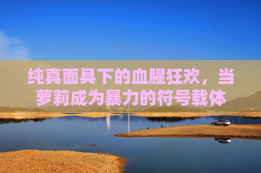 纯真面具下的血腥狂欢，当萝莉成为暴力的符号载体