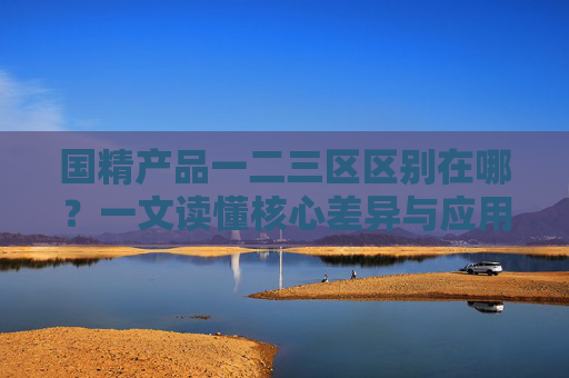国精产品一二三区区别在哪?一文读懂核心差异与应用场景,国精产品一二三区,核心差异与应用场景 国精产品一二三区区别在哪?一文读懂核心差异与应用场景,国精产品一二三区,核心差异与应用场景