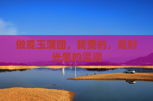 做爰玉蒲团,我要的,是时光里的温润 做爰玉蒲团,我要的,是时光里的温润