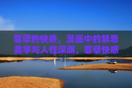 罪孽的快感,漫画中的禁忌美学与人性深渊,罪孽快感,漫画禁忌美学与人性深渊 罪孽的快感,漫画中的禁忌美学与人性深渊,罪孽快感,漫画禁忌美学与人性深渊