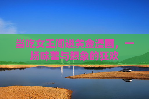当吃女王闯进黄金漫画,一场味蕾与想象的狂欢 当吃女王闯进黄金漫画,一场味蕾与想象的狂欢