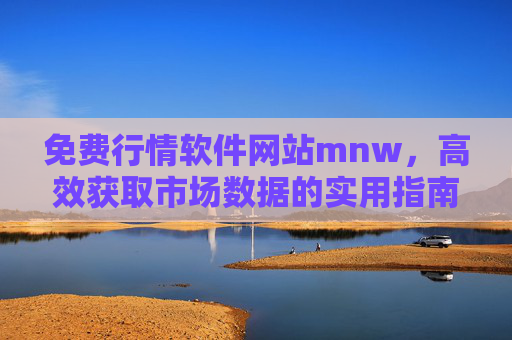 免费行情软件网站mnw，高效获取市场数据的实用指南，mnw免费行情软件网站，高效获取市场数据实用指南