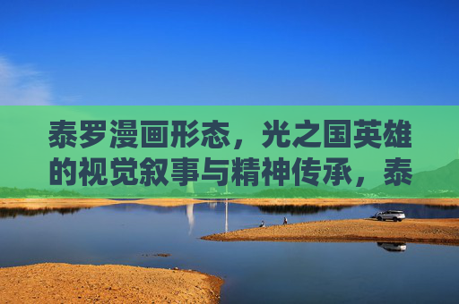 泰罗漫画形态，光之国英雄的视觉叙事与精神传承，泰罗漫画形态，光之国英雄的视觉叙事与精神传承