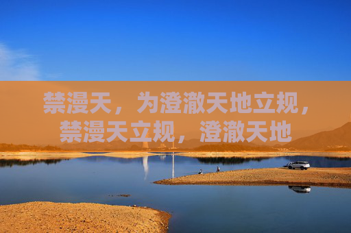 禁漫天，为澄澈天地立规，禁漫天立规，澄澈天地