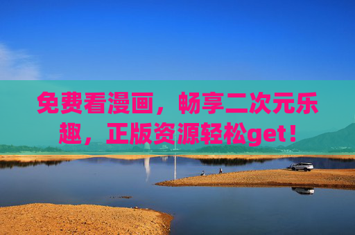 免费看漫画,畅享二次元乐趣,正版资源轻松get! 免费看漫画,畅享二次元乐趣,正版资源轻松get!
