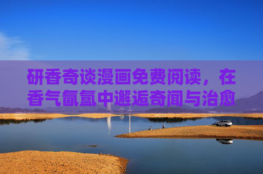 研香奇谈漫画免费阅读,在香气氤氲中邂逅奇闻与治愈,研香奇谈,免费阅读,香气氤氲邂逅奇闻治愈 研香奇谈漫画免费阅读,在香气氤氲中邂逅奇闻与治愈,研香奇谈,免费阅读,香气氤氲邂逅奇闻治愈