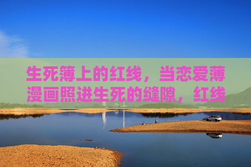 生死簿上的红线,当恋爱薄漫画照进生死的缝隙,红线漫画照生死缝隙 生死簿上的红线,当恋爱薄漫画照进生死的缝隙,红线漫画照生死缝隙