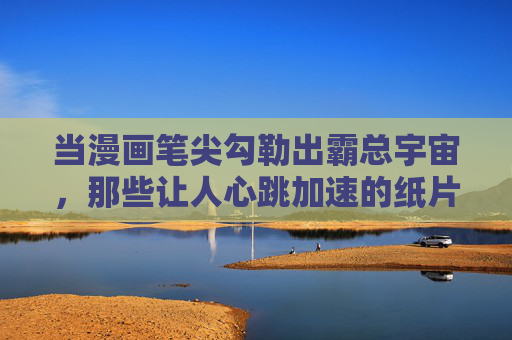 当漫画笔尖勾勒出霸总宇宙,那些让人心跳加速的纸片人王者,漫画笔尖下的心动霸总王者 当漫画笔尖勾勒出霸总宇宙,那些让人心跳加速的纸片人王者,漫画笔尖下的心动霸总王者