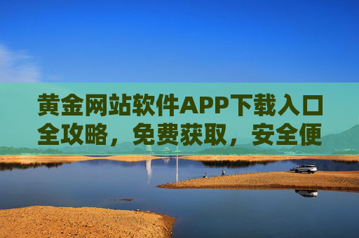 黄金网站软件APP下载入口全攻略,免费获取,安全便捷投资第一步,黄金APP下载全攻略,免费安全便捷,投资第一步 黄金网站软件APP下载入口全攻略,免费获取,安全便捷投资第一步,黄金APP下载全攻略,免费安全便捷,投资第一步