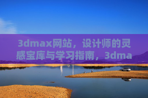 3dmax网站,设计师的灵感宝库与学习指南,3dmax网站,设计师的灵感宝库与学习指南 3dmax网站,设计师的灵感宝库与学习指南,3dmax网站,设计师的灵感宝库与学习指南