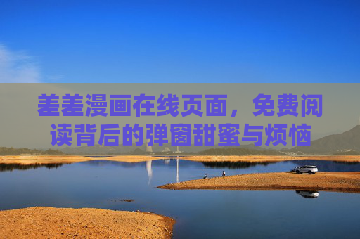 差差漫画在线页面,免费阅读背后的弹窗甜蜜与烦恼 差差漫画在线页面,免费阅读背后的弹窗甜蜜与烦恼