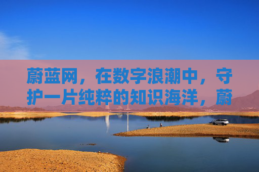 蔚蓝网,在数字浪潮中,守护一片纯粹的知识海洋,蔚蓝网,数字浪潮中守护纯粹知识海洋 蔚蓝网,在数字浪潮中,守护一片纯粹的知识海洋,蔚蓝网,数字浪潮中守护纯粹知识海洋