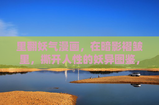 里翻妖气漫画，在暗影褶皱里，撕开人性的妖异图鉴，暗影褶皱，撕开人性的妖异图鉴