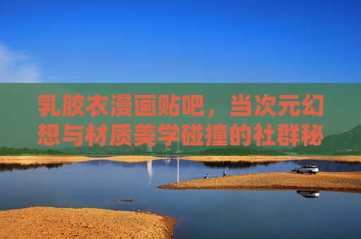 乳胶衣漫画贴吧，当次元幻想与材质美学碰撞的社群秘境，乳胶衣漫画贴吧，次元幻想与材质美学的碰撞秘境