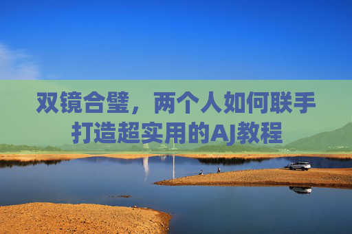 双镜合璧，两个人如何联手打造超实用的AJ教程