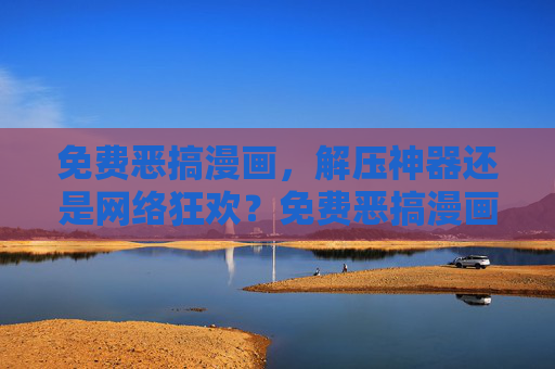免费恶搞漫画,解压神器还是网络狂欢?免费恶搞漫画,解压神器还是网络狂欢? 免费恶搞漫画,解压神器还是网络狂欢?免费恶搞漫画,解压神器还是网络狂欢?