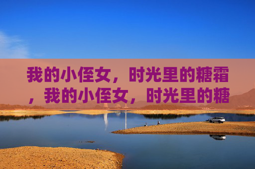 我的小侄女，时光里的糖霜，我的小侄女，时光里的糖霜
