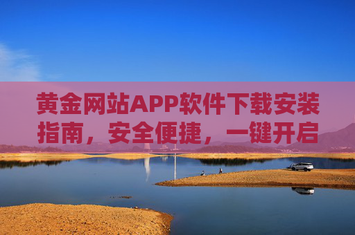 黄金网站APP软件下载安装指南,安全便捷,一键开启黄金投资之旅,黄金APP下载安装指南,安全便捷,一键开启黄金投资之旅 黄金网站APP软件下载安装指南,安全便捷,一键开启黄金投资之旅,黄金APP下载安装指南,安全便捷,一键开启黄金投资之旅