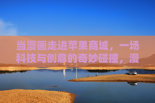 当漫画走进苹果商城,一场科技与创意的奇妙碰撞,漫画与苹果商城,科技创意的奇妙碰撞 当漫画走进苹果商城,一场科技与创意的奇妙碰撞,漫画与苹果商城,科技创意的奇妙碰撞